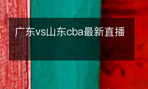 廣東vs山東cba最新直播