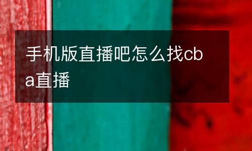 手機版直播吧怎么找cba直播