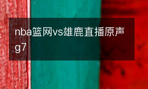 nba籃網(wǎng)vs雄鹿直播原聲g7