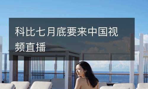 科比七月底要來(lái)中國(guó)視頻直播