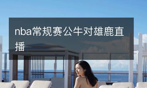 nba常規(guī)賽公牛對雄鹿直播