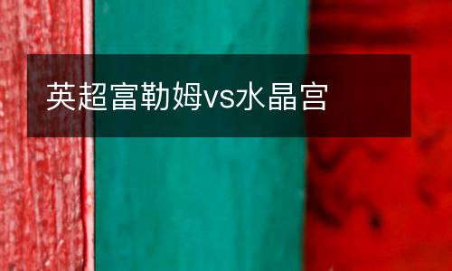 英超富勒姆vs水晶宮