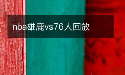 nba雄鹿vs76人回放