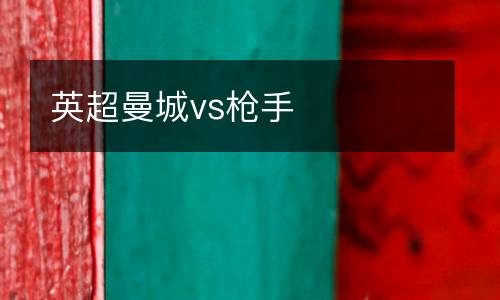 英超曼城vs槍手