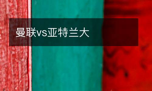 曼聯(lián)vs亞特蘭大