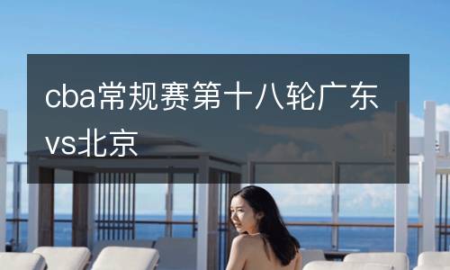 cba常規賽第十八輪廣東vs北京