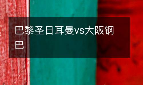 巴黎圣日耳曼vs大阪鋼巴