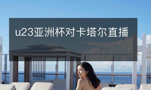 u23亞洲杯對(duì)卡塔爾直播