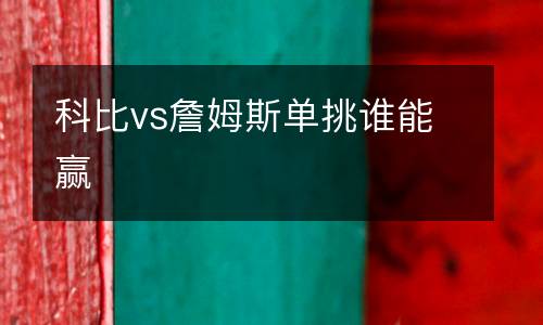 科比vs詹姆斯單挑誰(shuí)能贏