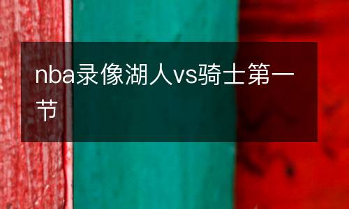 nba錄像湖人vs騎士第一節(jié)