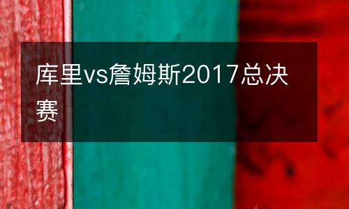 庫里vs詹姆斯2017總決賽
