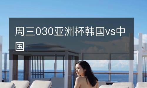 周三030亞洲杯韓國vs中國