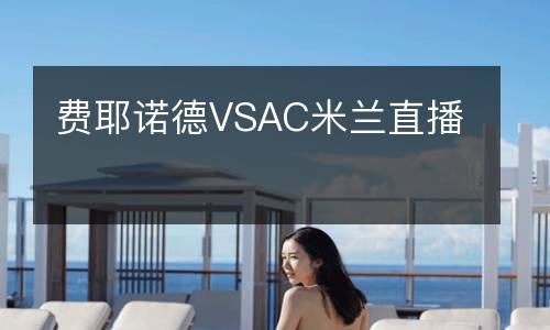 費(fèi)耶諾德VSAC米蘭直播