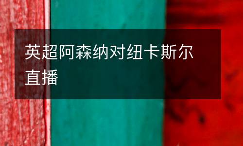 英超阿森納對(duì)紐卡斯?fàn)栔辈? />
</a>
<div   id=
