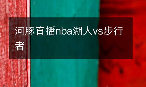 河豚直播nba湖人vs步行者
