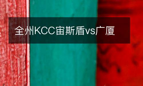 全州KCC宙斯盾vs廣廈