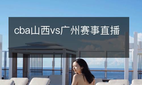 cba山西vs廣州賽事直播