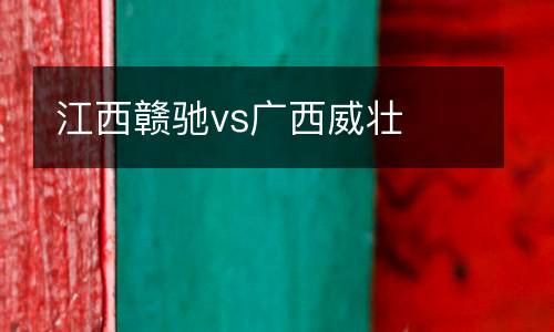 江西贛馳vs廣西威壯